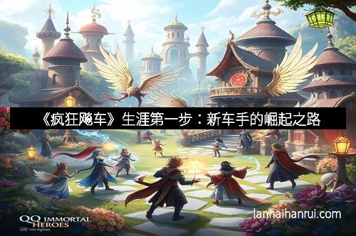 《疯狂飚车》生涯第一步：新车手的崛起之路