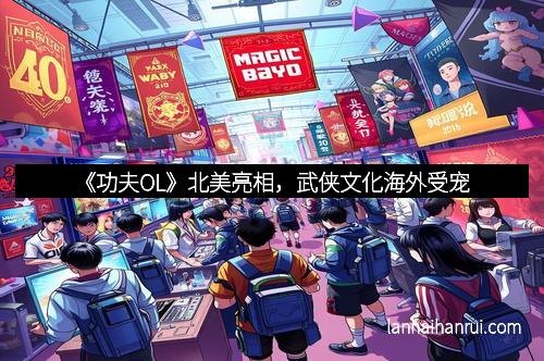 《功夫OL》北美亮相，武侠文化海外受宠