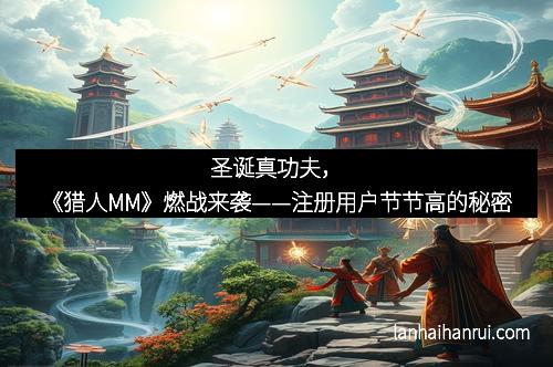 圣诞真功夫，《猎人MM》燃战来袭——注册用户节节高的秘密