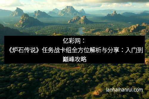 亿彩网：《炉石传说》任务战卡组全方位解析与分享：入门到巅峰攻略